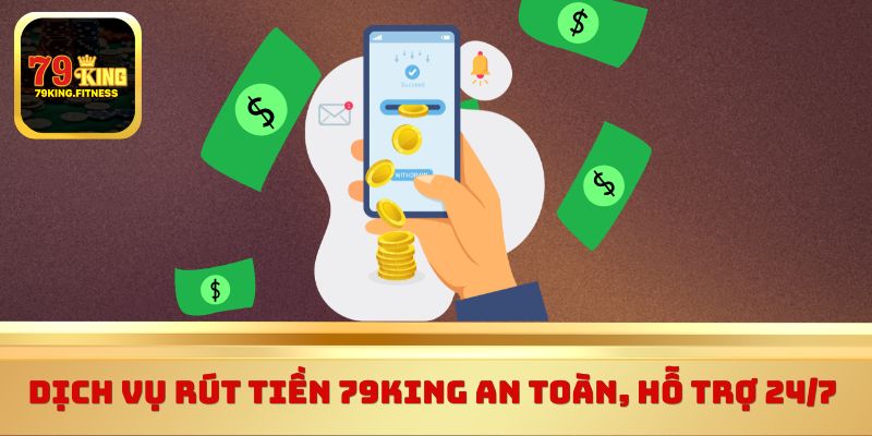 Dịch vụ rút tiền 79King an toàn, hỗ trợ 24/7 