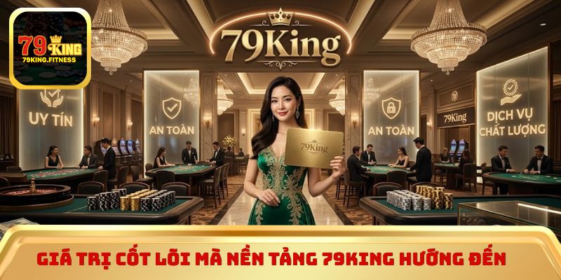 Giá trị cốt lõi mà nền tảng 79King hướng đến