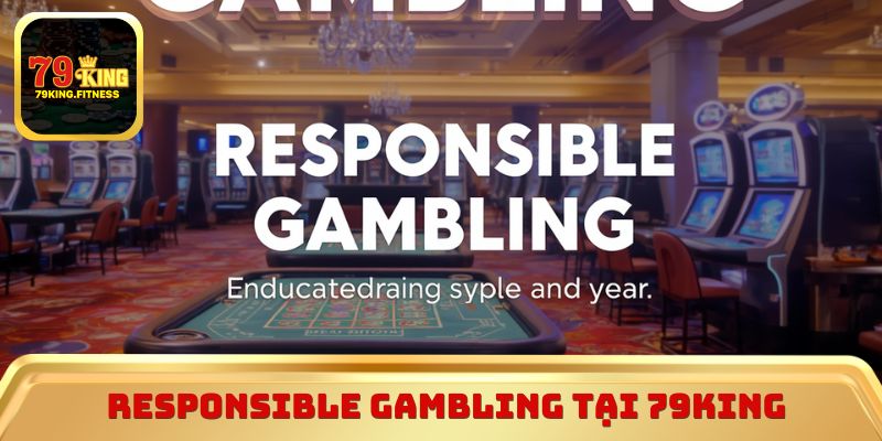 Responsible Gambling tại 79King và định hướng chơi có kiểm soát 