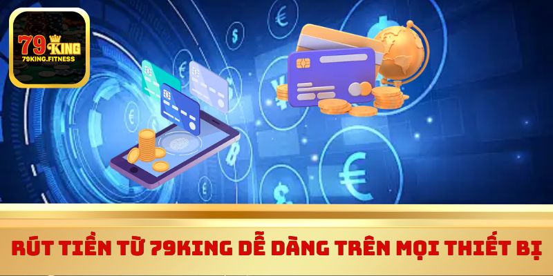 Rút tiền từ 79King dễ dàng trên mọi thiết bị 