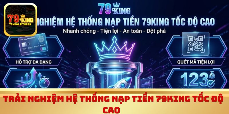 Trải nghiệm hệ thống nạp tiền 79King tốc độ cao 