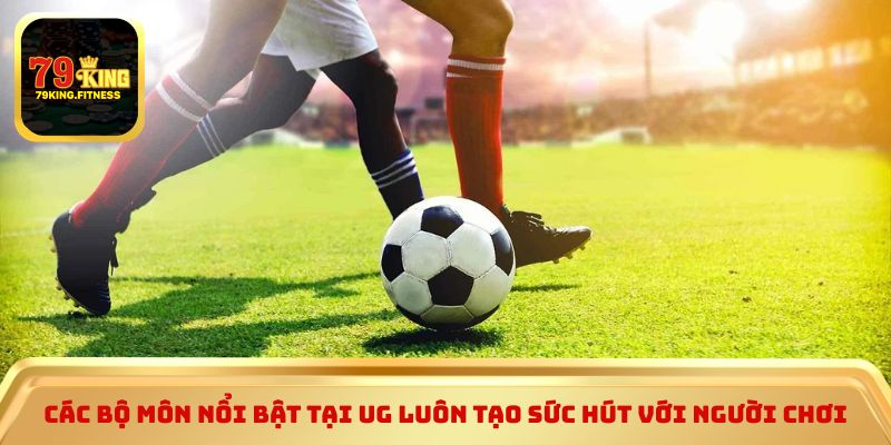 Các bộ môn nổi bật tại UG luôn tạo sức hút với người chơi