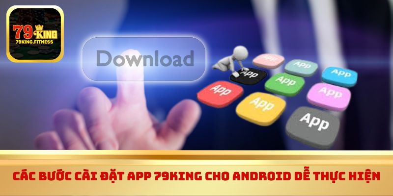 Các bước cài đặt app 79King cho Android dễ thực hiện 
