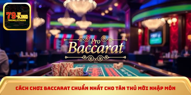 Cách chơi baccarat chuẩn nhất cho tân thủ mới nhập môn