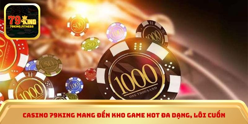 Casino 79king mang đến kho game hot đa dạng, lôi cuốn