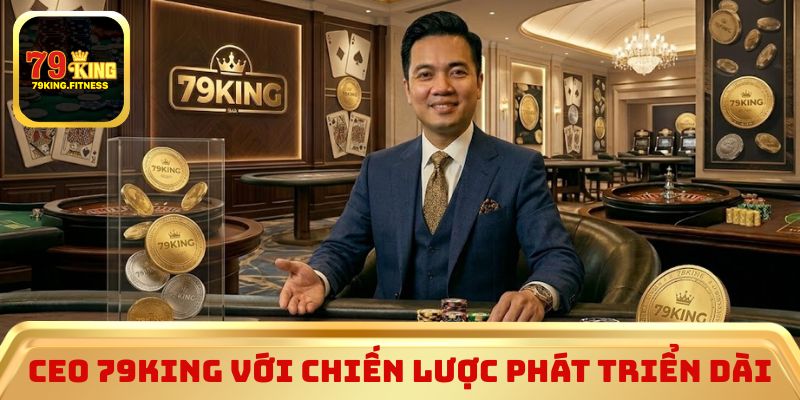 CEO 79King với chiến lược phát triển dài