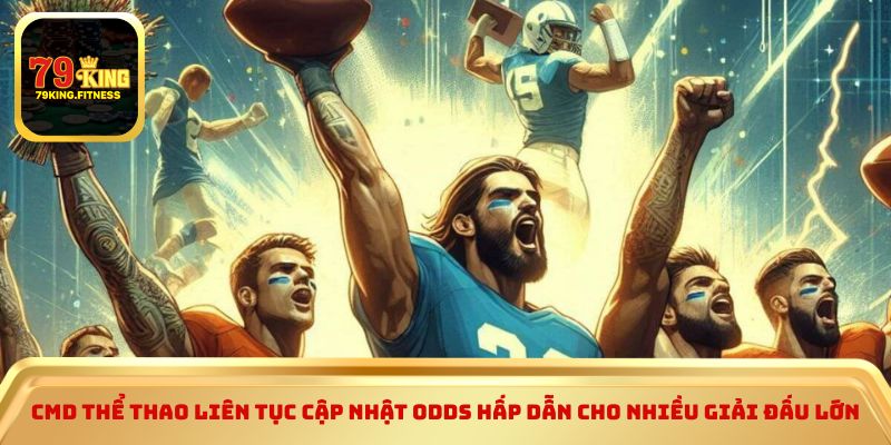 CMD Thể Thao liên tục cập nhật odds hấp dẫn cho nhiều giải đấu lớn