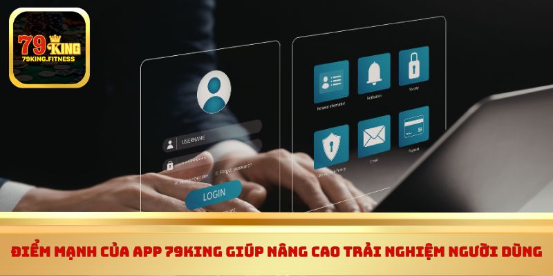 Điểm mạnh của app 79King giúp nâng cao trải nghiệm người dùng