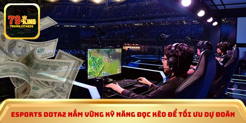 Esports Dota2 nắm vững kỹ năng đọc kèo để tối ưu dự đoán