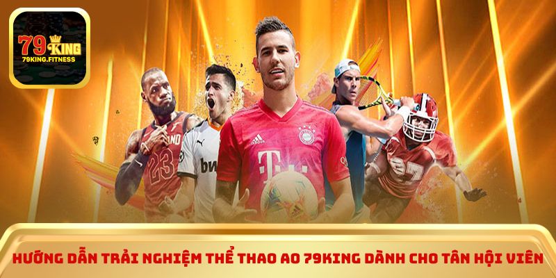 Hướng dẫn trải nghiệm thể thao ao 79KING dành cho tân hội viên