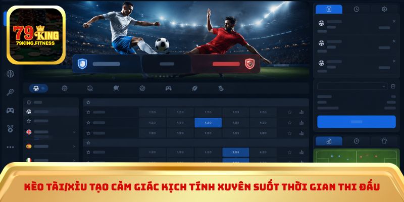 Kèo Tài/Xỉu tạo cảm giác kịch tính xuyên suốt thời gian thi đấu