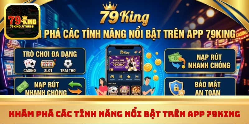 Khám phá các tính năng nổi bật trên app 79King 