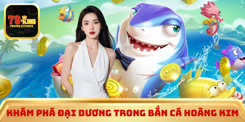 Khám phá đại dương trong Bắn Cá Hoàng Kim