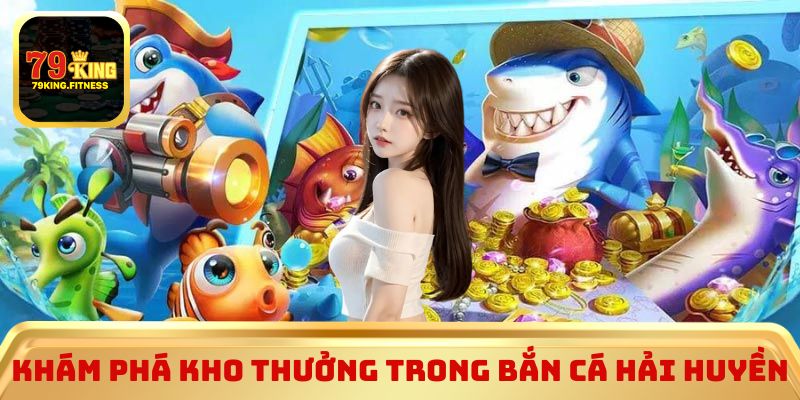 Khám phá kho thưởng trong Bắn Cá Hải Huyền