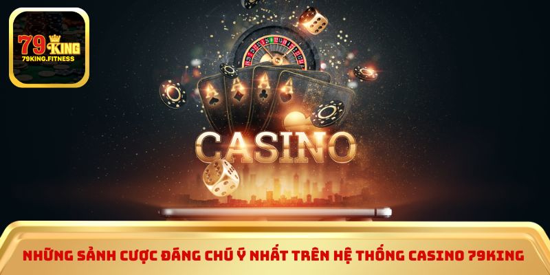 Những sảnh cược đáng chú ý nhất trên hệ thống casino 79king