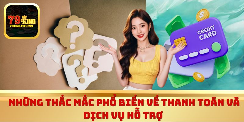 Những thắc mắc phổ biến về thanh toán và dịch vụ hỗ trợ 