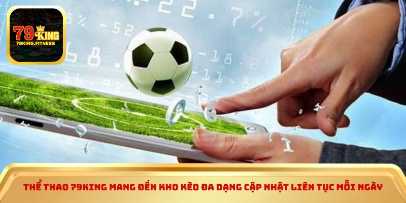 Thể thao 79KING mang đến kho kèo đa dạng cập nhật liên tục mỗi ngày