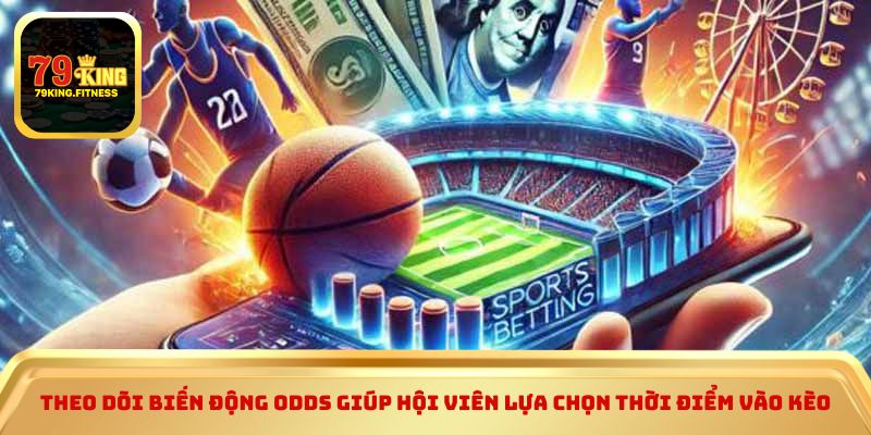 Theo dõi biến động odds giúp hội viên lựa chọn thời điểm vào kèo