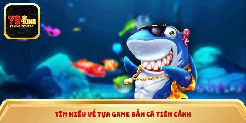 Tìm hiểu về tựa game Bắn Cá Tiên Cảnh