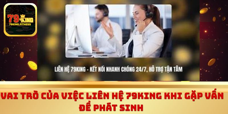 Vai trò của việc liên hệ 79king khi gặp vấn đề phát sinh 